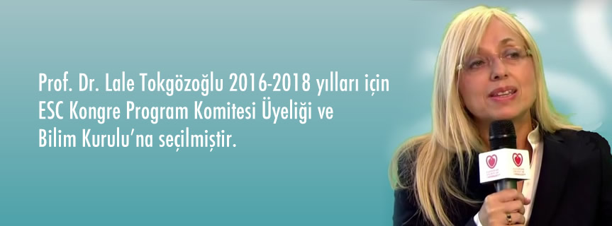 Prof. Dr. Lale Tokgözoğlu 2016-2018 yılları için ESC Kongre Program Komitesi Üyeliği ve Bilim Kurulu’na seçilmiştir