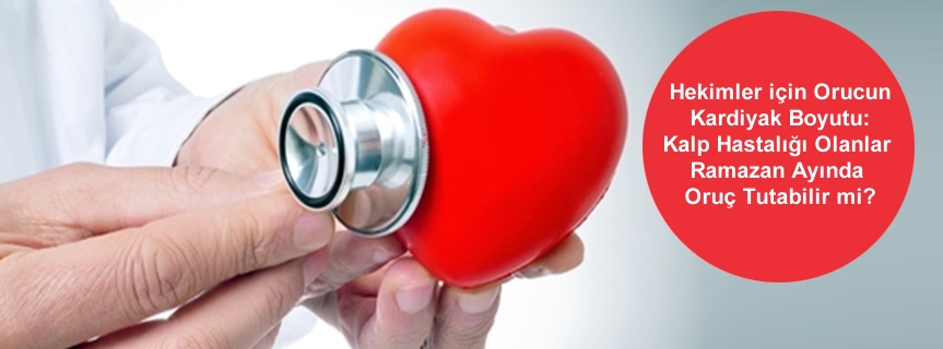 Hekimler için Orucun Kardiyak Boyutu: Kalp Hastalığı Olanlar Ramazan Ayında Oruç Tutabilir mi?