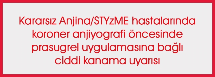 Kararsız Anjina/STYzME hastalarında koroner anjiyografi öncesinde prasugrel uygulamasına bağlı ciddi kanama uyarısı